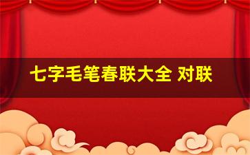 七字毛笔春联大全 对联